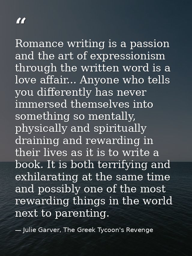 Romance writing is a passion and the art of expressionism through the written word is a love affair... Anyone who tells  — Julie Garver, The Greek Tycoon's Revenge