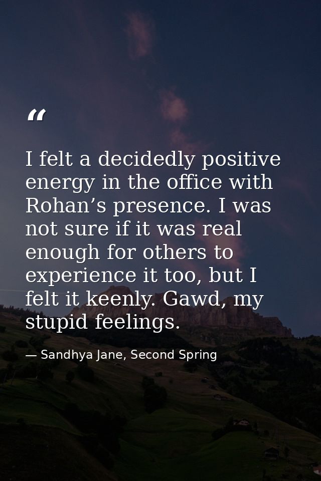 I felt a decidedly positive energy in the office with Rohan’s presence. I was not sure if it was real enough for others  — Sandhya Jane, Second Spring