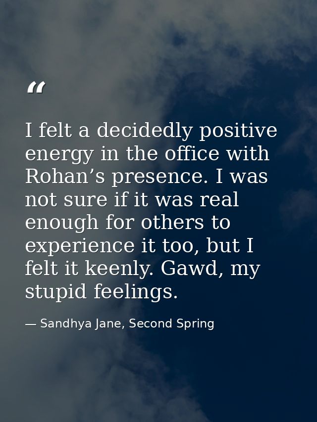 I felt a decidedly positive energy in the office with Rohan’s presence. I was not sure if it was real enough for others  — Sandhya Jane, Second Spring