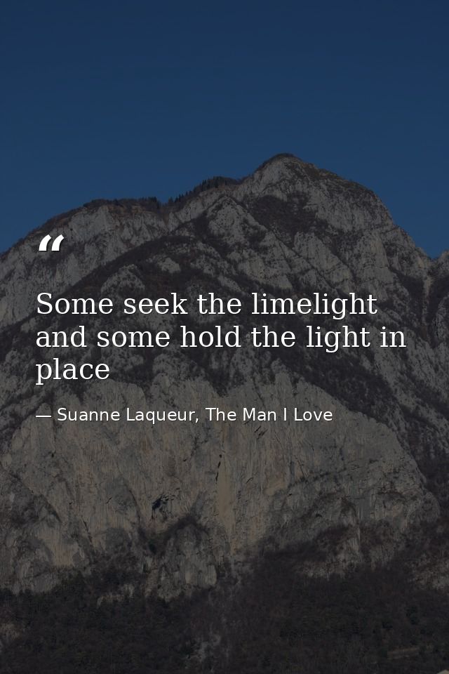 Some seek the limelight and some hold the light in place — Suanne Laqueur, The Man I Love