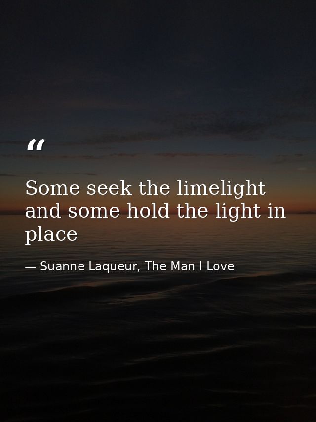 Some seek the limelight and some hold the light in place — Suanne Laqueur, The Man I Love
