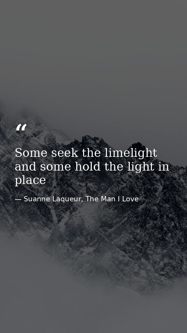 Some seek the limelight and some hold the light in place — Suanne Laqueur, The Man I Love