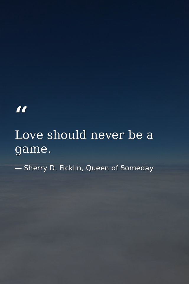 Love should never be a game. — Sherry D. Ficklin, Queen of Someday