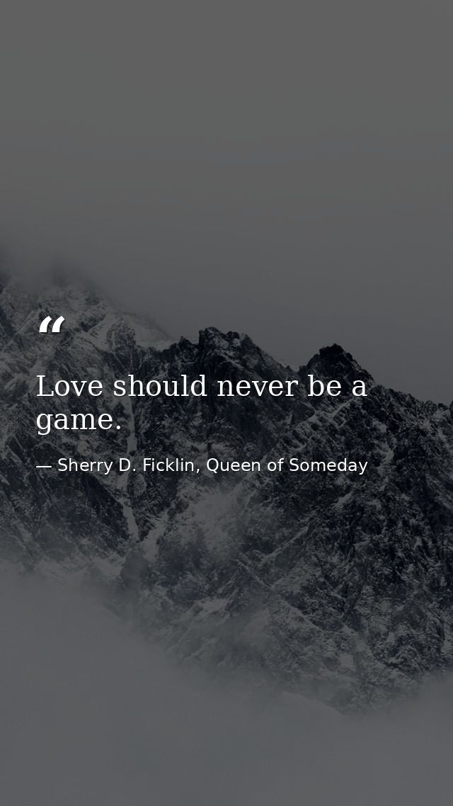 Love should never be a game. — Sherry D. Ficklin, Queen of Someday