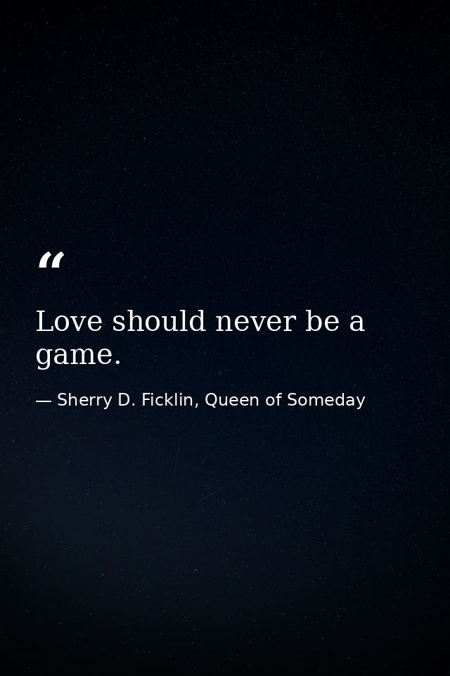 Love should never be a game. — Sherry D. Ficklin, Queen of Someday