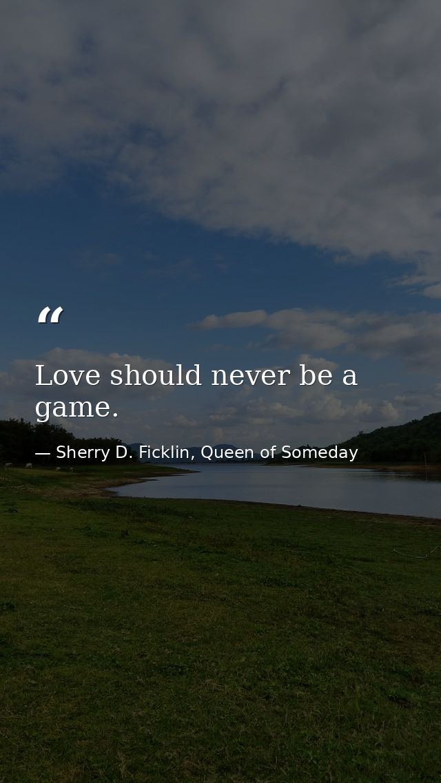 Love should never be a game. — Sherry D. Ficklin, Queen of Someday