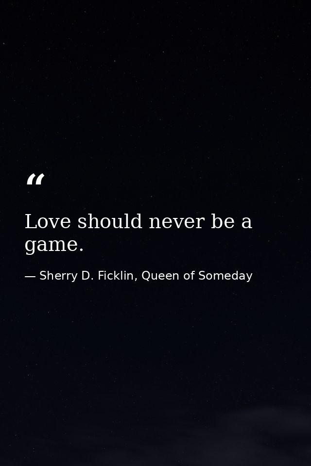 Love should never be a game. — Sherry D. Ficklin, Queen of Someday