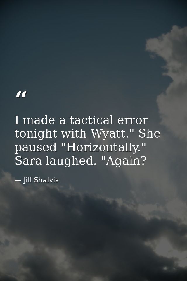 I made a tactical error tonight with Wyatt." She paused "Horizontally." Sara laughed. "Again? — Jill Shalvis