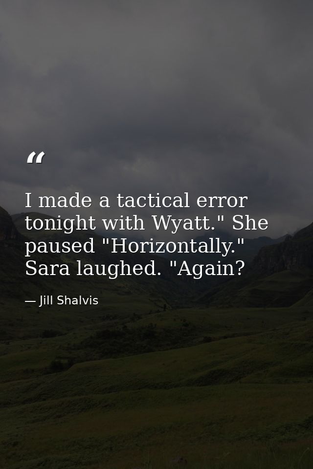 I made a tactical error tonight with Wyatt." She paused "Horizontally." Sara laughed. "Again? — Jill Shalvis
