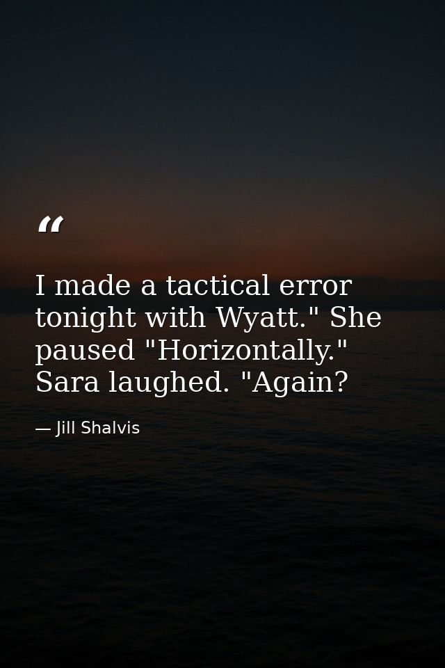 I made a tactical error tonight with Wyatt." She paused "Horizontally." Sara laughed. "Again? — Jill Shalvis