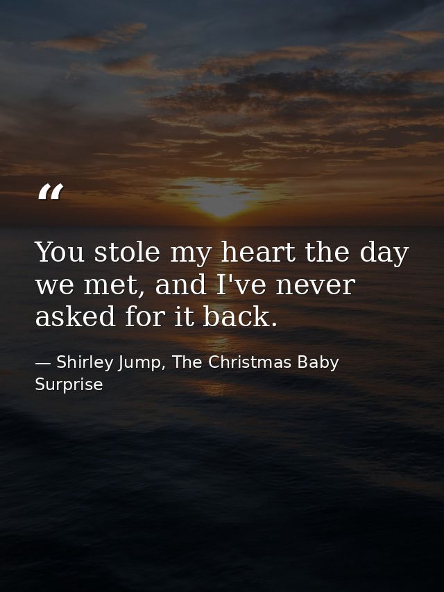 You stole my heart the day we met, and I've never asked for it back. — Shirley Jump, The Christmas Baby Surprise
