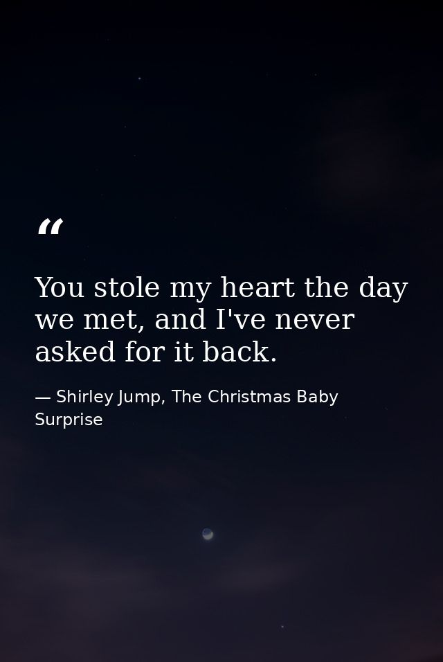 You stole my heart the day we met, and I've never asked for it back. — Shirley Jump, The Christmas Baby Surprise
