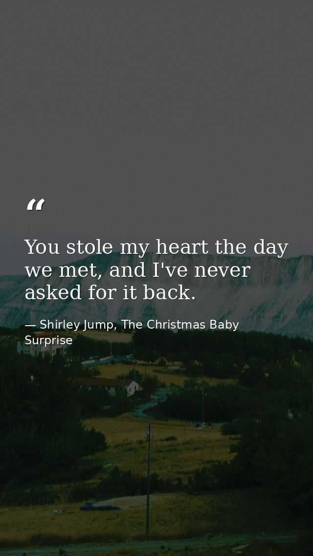 You stole my heart the day we met, and I've never asked for it back. — Shirley Jump, The Christmas Baby Surprise