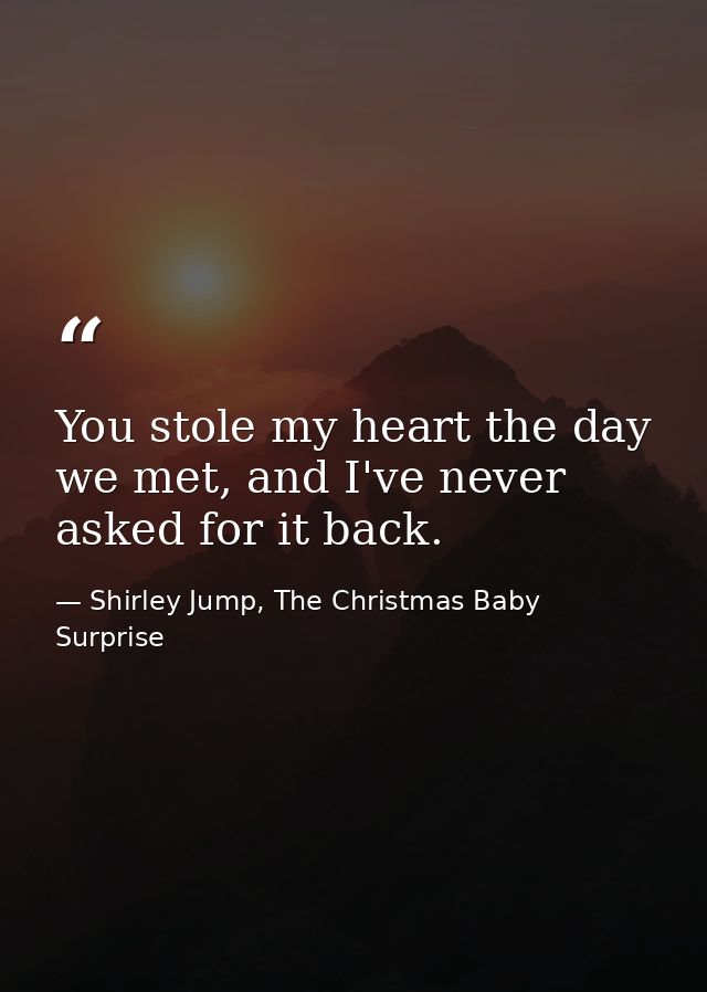 You stole my heart the day we met, and I've never asked for it back. — Shirley Jump, The Christmas Baby Surprise