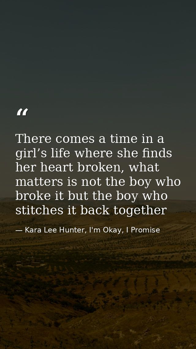 There comes a time in a girl’s life where she finds her heart broken, what matters is not the boy who broke it but the b — Kara Lee Hunter, I'm Okay, I Promise