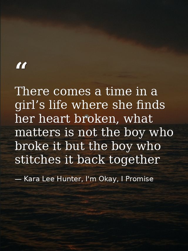 There comes a time in a girl’s life where she finds her heart broken, what matters is not the boy who broke it but the b — Kara Lee Hunter, I'm Okay, I Promise