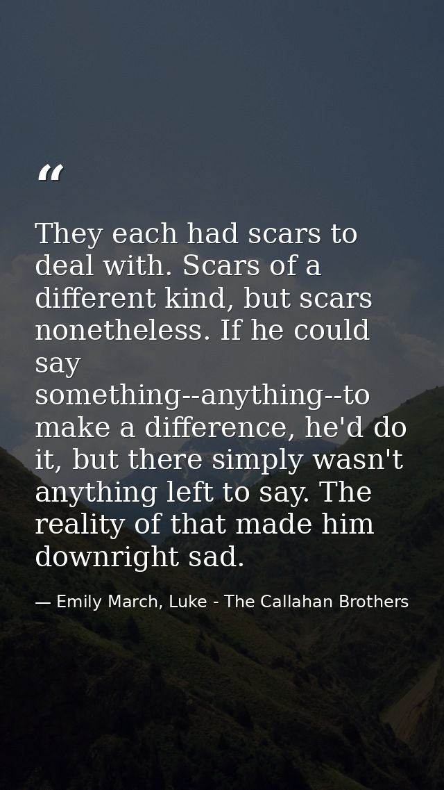They each had scars to deal with. Scars of a different kind, but scars nonetheless. If he could say something--anything- — Emily March, Luke - The Callahan Brothers