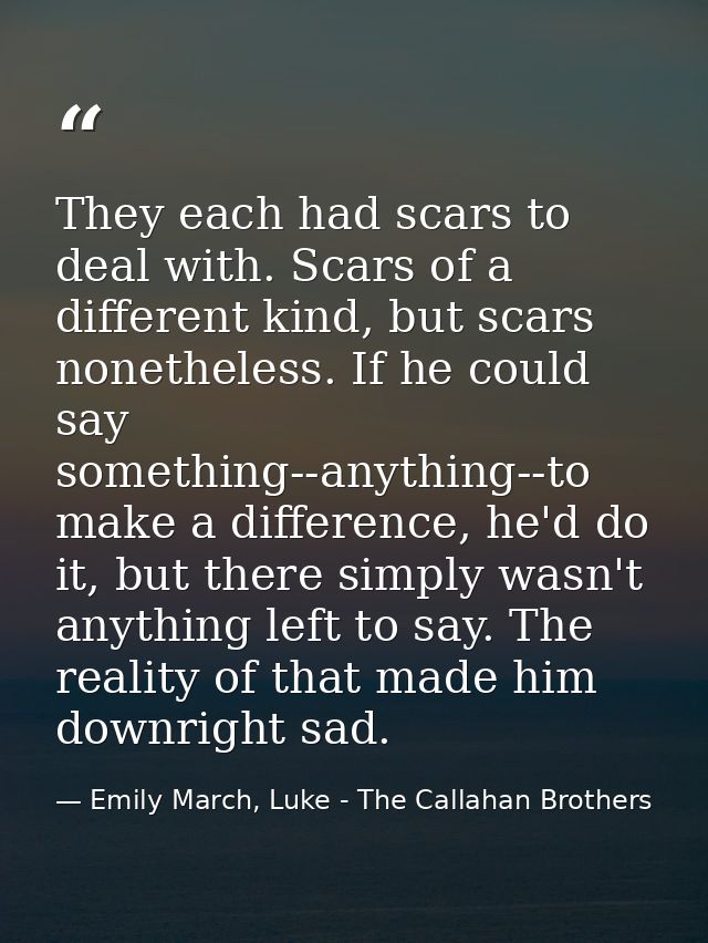 They each had scars to deal with. Scars of a different kind, but scars nonetheless. If he could say something--anything- — Emily March, Luke - The Callahan Brothers
