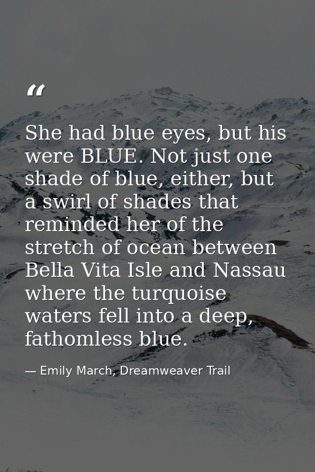 She had blue eyes, but his were BLUE. Not just one shade of blue, either, but a swirl of shades that reminded her of the — Emily March, Dreamweaver Trail
