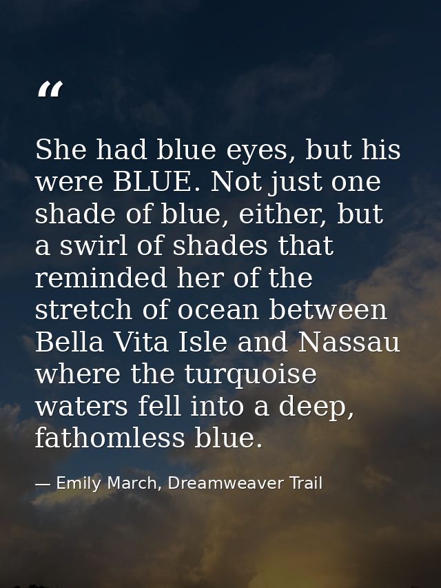 She had blue eyes, but his were BLUE. Not just one shade of blue, either, but a swirl of shades that reminded her of the — Emily March, Dreamweaver Trail