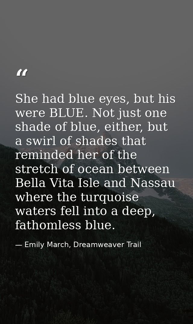 She had blue eyes, but his were BLUE. Not just one shade of blue, either, but a swirl of shades that reminded her of the — Emily March, Dreamweaver Trail