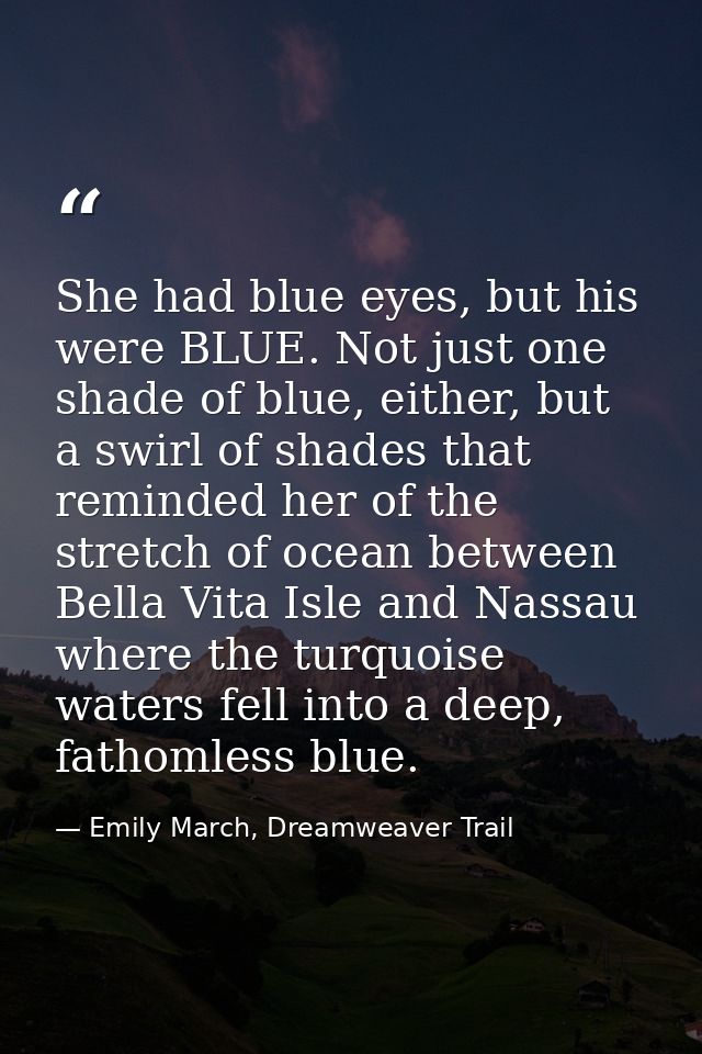 She had blue eyes, but his were BLUE. Not just one shade of blue, either, but a swirl of shades that reminded her of the — Emily March, Dreamweaver Trail