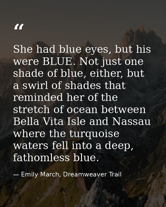 She had blue eyes, but his were BLUE. Not just one shade of blue, either, but a swirl of shades that reminded her of the — Emily March, Dreamweaver Trail