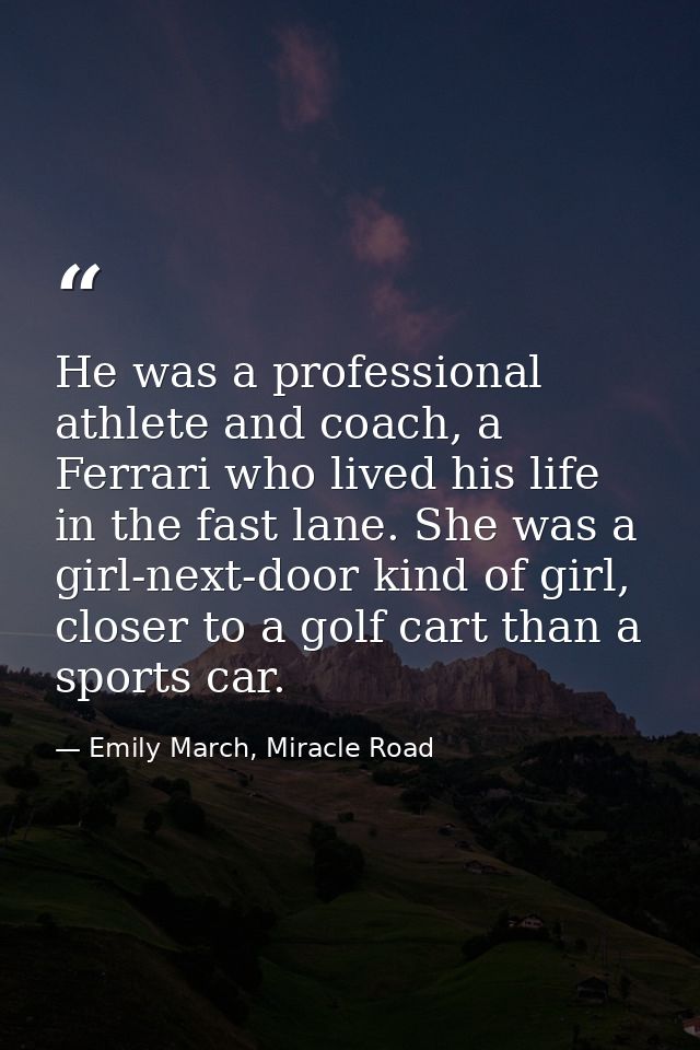 He was a professional athlete and coach, a Ferrari who lived his life in the fast lane. She was a girl-next-door kind of — Emily March, Miracle Road