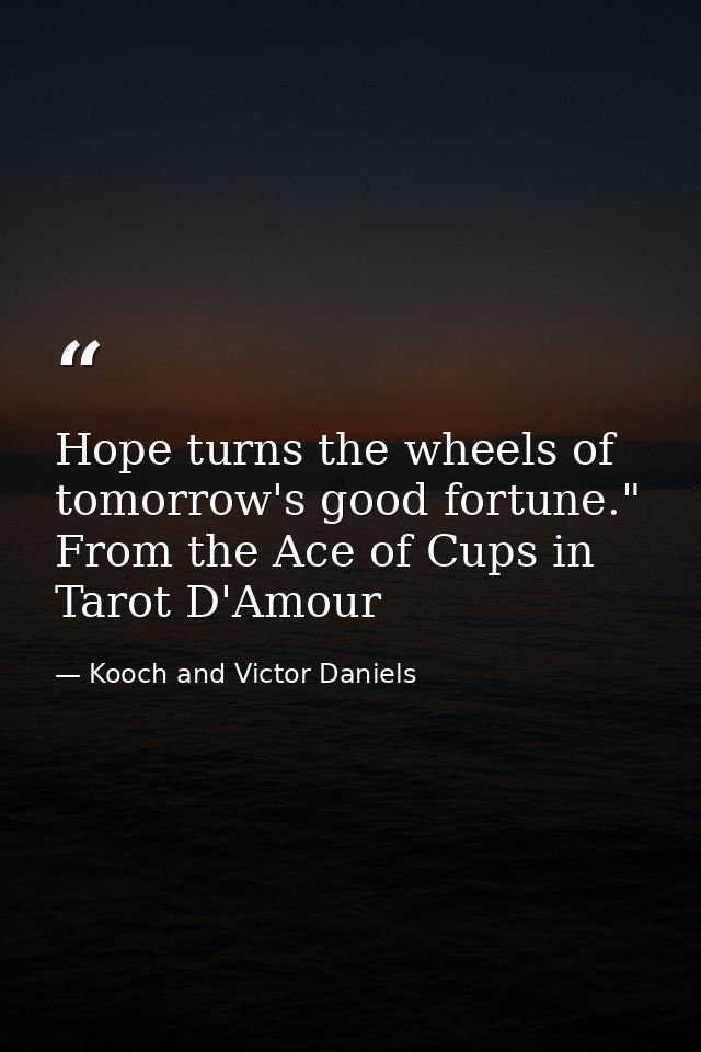 Hope turns the wheels of tomorrow's good fortune." From the Ace of Cups in Tarot D'Amour — Kooch and Victor Daniels