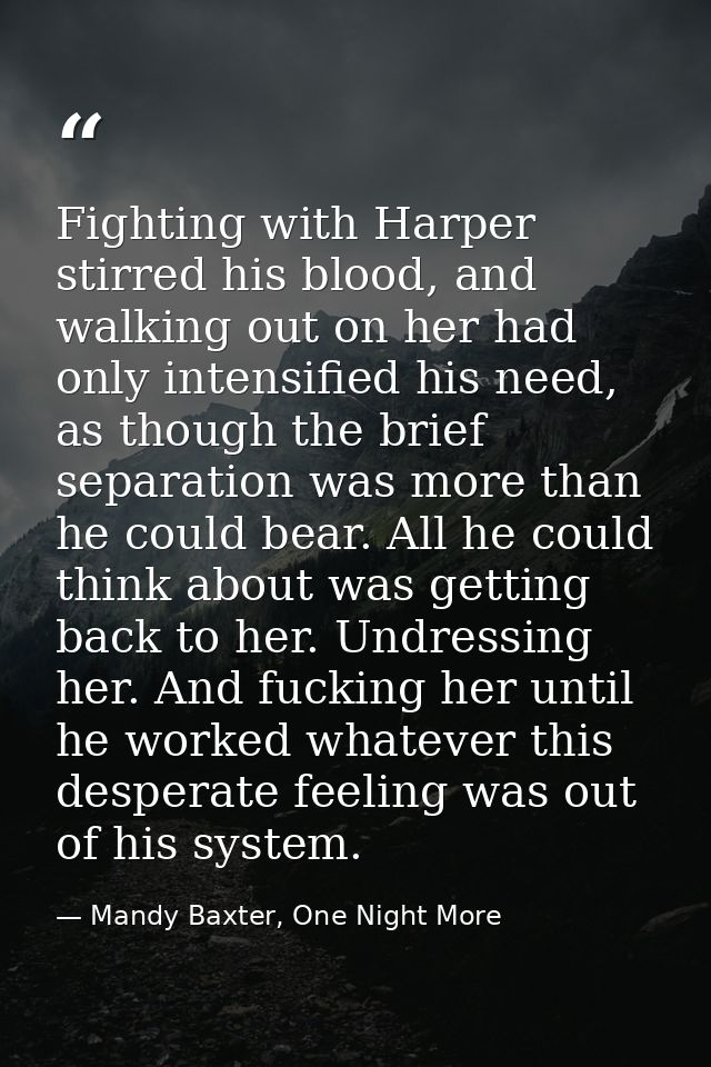 Fighting with Harper stirred his blood, and walking out on her had only intensified his need, as though the brief separa — Mandy Baxter, One Night More