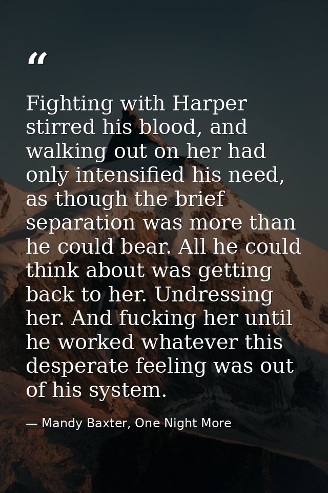 Fighting with Harper stirred his blood, and walking out on her had only intensified his need, as though the brief separa — Mandy Baxter, One Night More