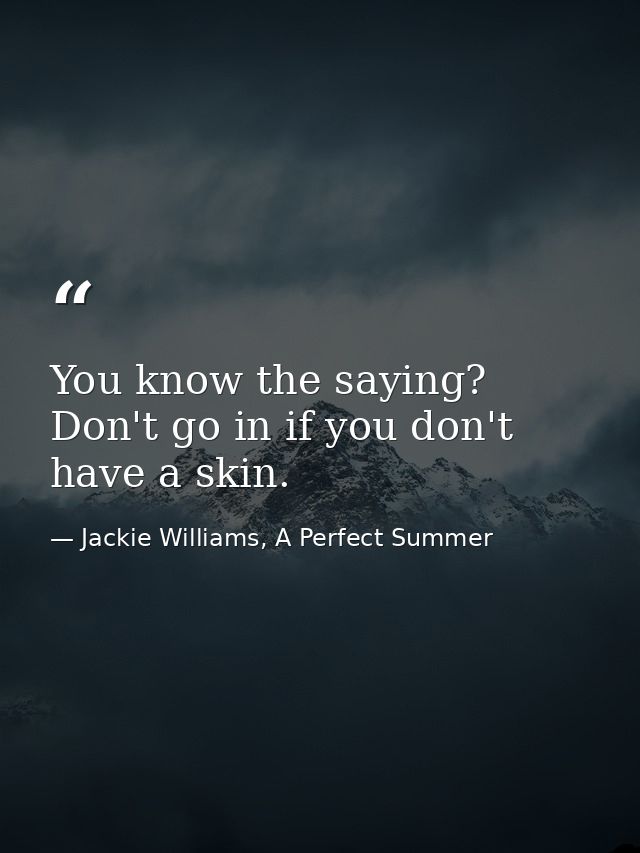 You know the saying? Don't go in if you don't have a skin. — Jackie Williams, A Perfect Summer