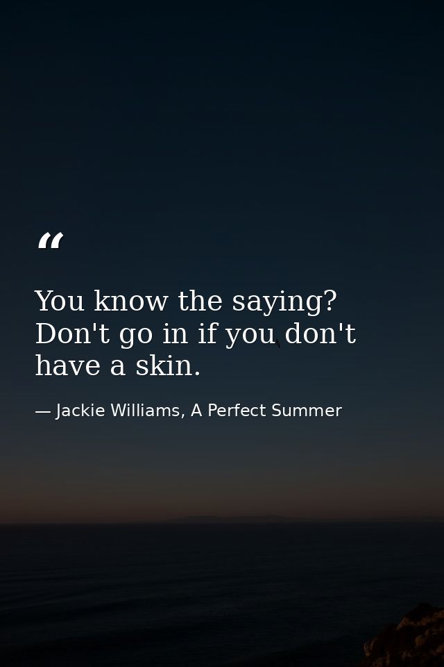 You know the saying? Don't go in if you don't have a skin. — Jackie Williams, A Perfect Summer