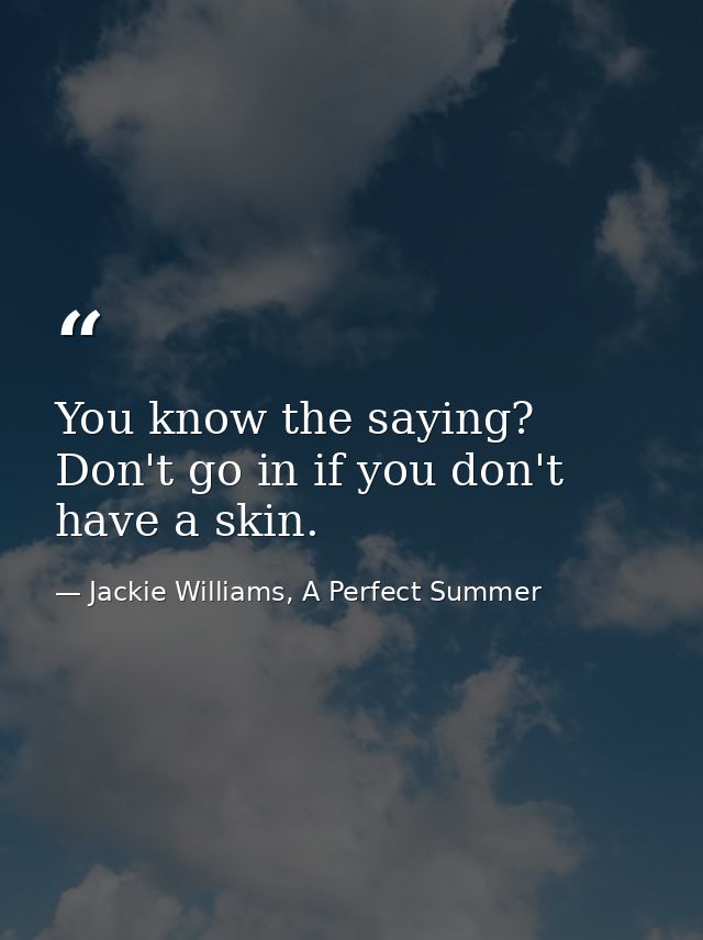 You know the saying? Don't go in if you don't have a skin. — Jackie Williams, A Perfect Summer