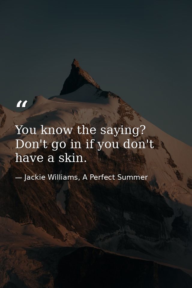 You know the saying? Don't go in if you don't have a skin. — Jackie Williams, A Perfect Summer