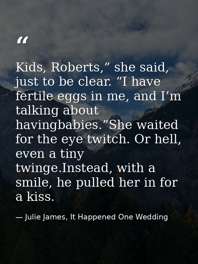Kids, Roberts,” she said, just to be clear. “I have fertile eggs in me, and I’m talking about havingbabies.”She waited f — Julie James, It Happened One Wedding