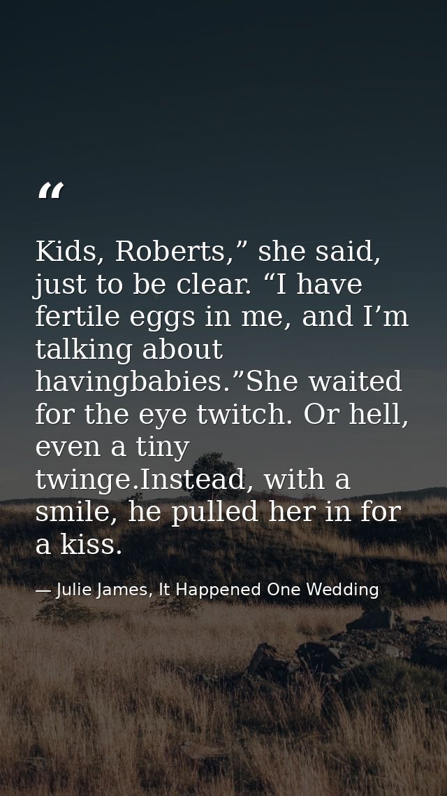 Kids, Roberts,” she said, just to be clear. “I have fertile eggs in me, and I’m talking about havingbabies.”She waited f — Julie James, It Happened One Wedding
