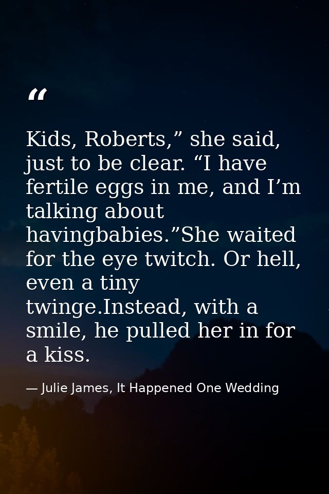 Kids, Roberts,” she said, just to be clear. “I have fertile eggs in me, and I’m talking about havingbabies.”She waited f — Julie James, It Happened One Wedding