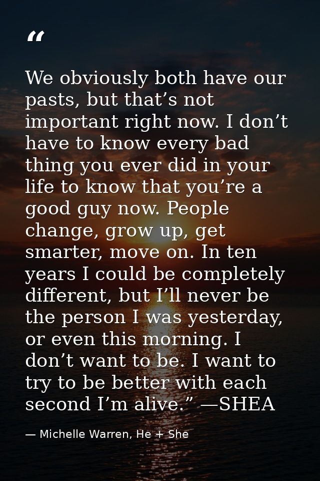 We obviously both have our pasts, but that’s not important right now. I don’t have to know every bad thing you ever did  — Michelle Warren, He + She