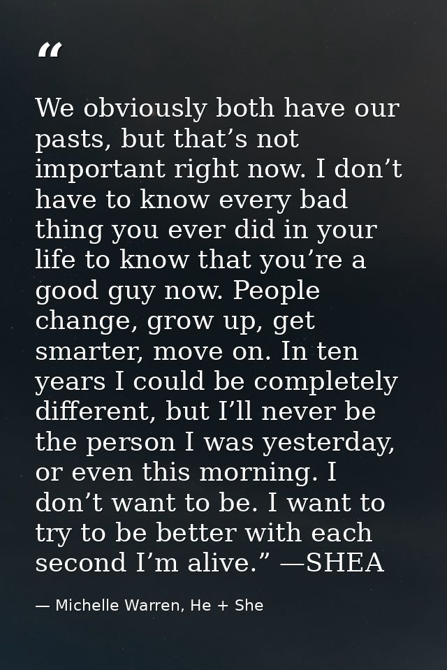 We obviously both have our pasts, but that’s not important right now. I don’t have to know every bad thing you ever did  — Michelle Warren, He + She