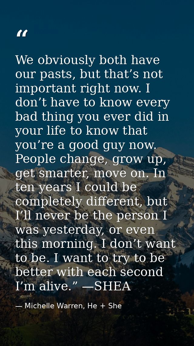 We obviously both have our pasts, but that’s not important right now. I don’t have to know every bad thing you ever did  — Michelle Warren, He + She