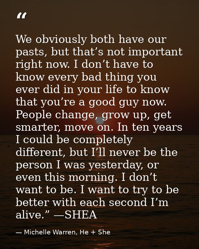 We obviously both have our pasts, but that’s not important right now. I don’t have to know every bad thing you ever did  — Michelle Warren, He + She