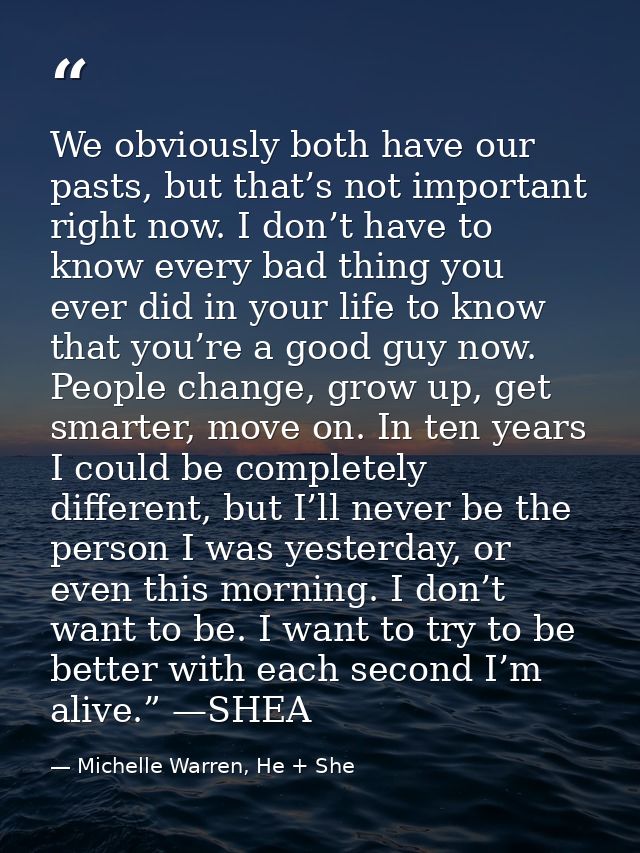 We obviously both have our pasts, but that’s not important right now. I don’t have to know every bad thing you ever did  — Michelle Warren, He + She