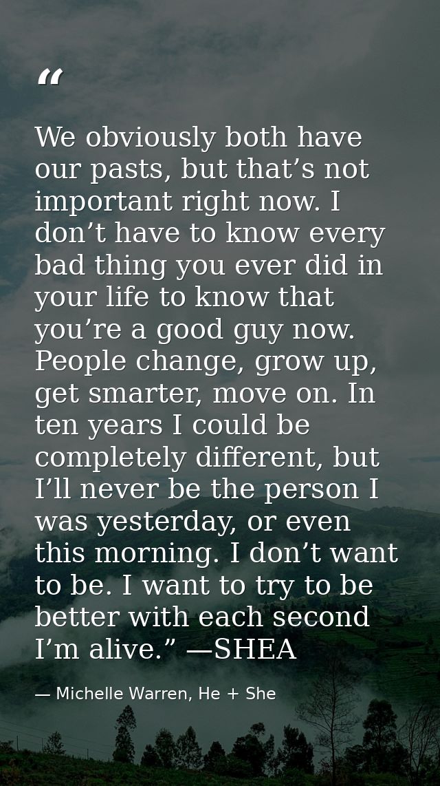 We obviously both have our pasts, but that’s not important right now. I don’t have to know every bad thing you ever did  — Michelle Warren, He + She