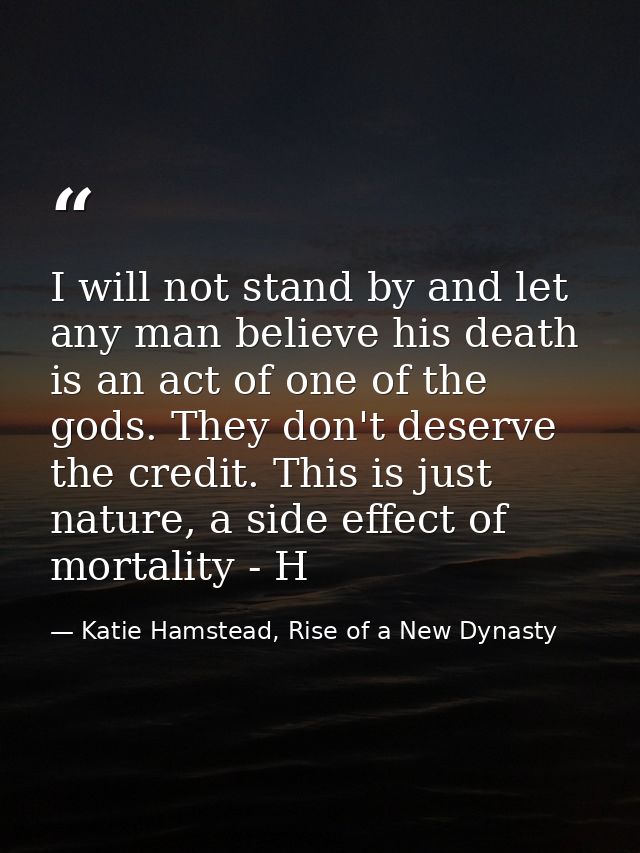 I will not stand by and let any man believe his death is an act of one of the gods. They don't deserve the credit. This  — Katie Hamstead, Rise of a New Dynasty