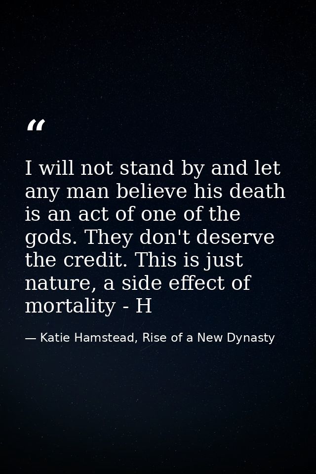I will not stand by and let any man believe his death is an act of one of the gods. They don't deserve the credit. This  — Katie Hamstead, Rise of a New Dynasty