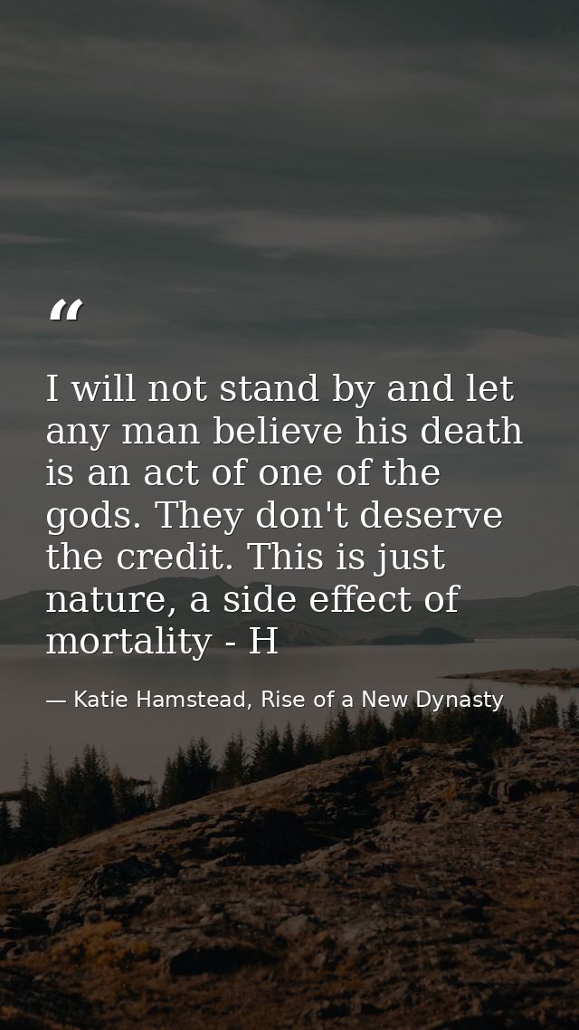I will not stand by and let any man believe his death is an act of one of the gods. They don't deserve the credit. This  — Katie Hamstead, Rise of a New Dynasty