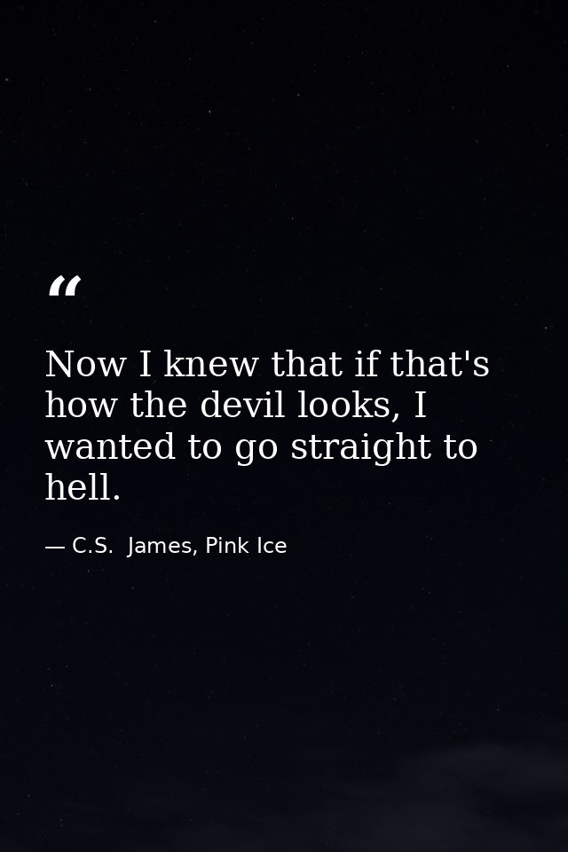 Now I knew that if that's how the devil looks, I wanted to go straight to hell. — C.S.  James, Pink Ice