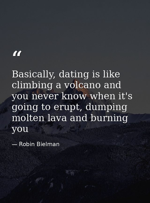 Basically, dating is like climbing a volcano and you never know when it's going to erupt, dumping molten lava and burnin — Robin Bielman