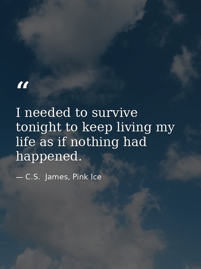 I needed to survive tonight to keep living my life as if nothing had happened. — C.S.  James, Pink Ice